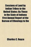 Cessions Of Land By Indian Tribes To The di Charles C. Royce edito da General Books