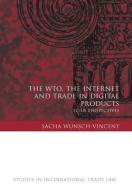 The WTO, the Internet and Trade in Digital Products di Sacha Wunsch-Vincent edito da Hart Publishing