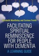 Facilitating Spiritual Reminiscence for People with Dementia di Elizabeth MacKinlay, Corinne Trevitt edito da Jessica Kingsley Publishers