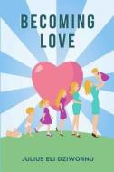 Becoming Love di Julius Eli Dziwornu edito da Createspace Independent Publishing Platform