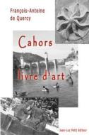 Cahors, Livre D'Art di Francois-Antoine De Quercy edito da Jean-Luc Petit Editeur