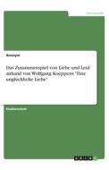 Das Zusammenspiel von Liebe und Leid anhand von Wolfgang Koeppens "Eine unglückliche Liebe" di Anonym edito da GRIN Verlag