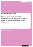 Rôle du genre Eucalyptus dans la dynamique de l'occupation des sols et la conservation du milieu à Bana (Ouest Cameroun) di Guy Alain Mongue Ngale edito da GRIN Verlag