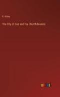 The City of God and the Church-Makers di R. Abbey edito da Outlook Verlag