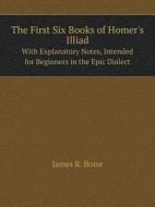 The First Six Books Of Homer's Illiad With Explanatory Notes, Intended For Beginners In The Epic Dialect di James R Boise edito da Book On Demand Ltd.