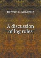 A Discussion Of Log Rules di Herman E McKenzie edito da Book On Demand Ltd.