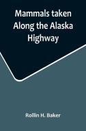 Mammals taken Along the Alaska Highway di Rollin H. Baker edito da Alpha Editions