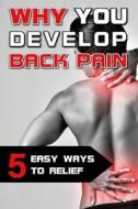 Why You Develop Back Pain - 5 Easy Ways To Relief di Saris Wolfgang Saris edito da Independently Published