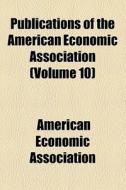 Publications Of The American Economic Association (volume 10) di American Economic Association edito da General Books Llc