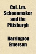 Col. J.m. Schoonmaker And The Pittsburgh di Harrington Emerson edito da General Books Llc