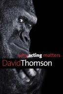 Why Acting Matters di David Thomson edito da Yale University Press