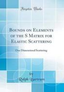 Bounds on Elements of the S Matrix for Elastic Scattering: One Dimensional Scattering (Classic Reprint) di Ralph Bartram edito da Forgotten Books