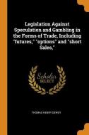 Legislation Against Speculation And Gambling In The Forms Of Trade, Including Futures, Options And Short Sales, di Thomas Henry Dewey edito da Franklin Classics Trade Press