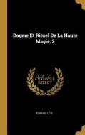 Dogme Et Rituel de la Haute Magie, 2 di Eliphas Levi edito da WENTWORTH PR