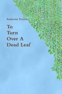 To Turn Over A Dead Leaf di Katherine Przyblo edito da Lulu.com