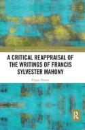 A Critical Reappraisal Of The Writings Of Francis Sylvester Mahony di Fergus Dunne edito da Taylor & Francis Ltd