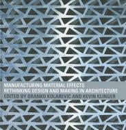Manufacturing Material Effects: Rethinking Design and Making in Architecture di Kolarevic Brank edito da Routledge