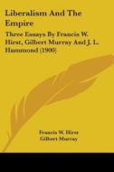 Liberalism and the Empire: Three Essays by Francis W. Hirst, Gilbert Murray and J. L. Hammond (1900) di Francis W. Hirst, Gilbert Murray, J. L. Hammond edito da Kessinger Publishing