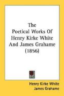 The Poetical Works Of Henry Kirke White And James Grahame (1856) di Henry Kirke White, James Grahame edito da Kessinger Publishing Co