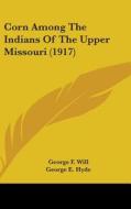 Corn Among the Indians of the Upper Missouri (1917) di George F. Will, George E. Hyde edito da Kessinger Publishing