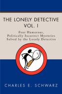 The Lonely Detective: Four Humorous, Politically Incorrect Mysteries Solved by the Lonely Detective di Charles E. Schwarz edito da AUTHORHOUSE