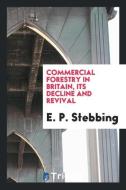 Commercial forestry in Britain, its decline and revival di E. P. Stebbing edito da Trieste Publishing