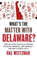 What's the Matter with Delaware?: How the First State Has Favored the Rich, Powerful, and Criminal--And How It Costs Us All di Hal Weitzman edito da PRINCETON UNIV PR