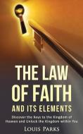 The Law of Faith and Its Elements di Louis Parks edito da Louis Parks Ministries, Inc.