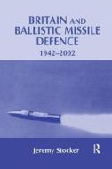 Britain and Ballistic Missile Defence, 1942-2002 di Jeremy Stocker edito da Taylor & Francis Ltd
