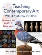 Teaching Contemporary Art with Young People: Themes in Art for K-12 Classrooms di Julia Marshall, Connie Stewart, Anne Thulson edito da TEACHERS COLLEGE PR