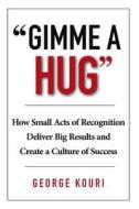 Gimme a Hug: How Small Acts of Recognition Deliver Big Results and Create a Culture of Success di George Kouri edito da Milner & Associates Inc.