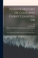 Pioneer History Of Coos And Curry Counties, Or: Heroic Deeds And Thrilling Adventures Of The Early Settlers di Orvil Dodge, Or edito da LEGARE STREET PR