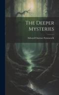 The Deeper Mysteries di Edward Clarence Farnsworth edito da LEGARE STREET PR