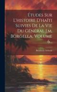 Études Sur L'histoire D'haïti Suivies De La Vie Du Général J.m. Borgella, Volume 6... di Beaubrun Ardouin edito da LEGARE STREET PR
