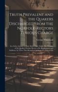 Truth Prevalent and the Quakers Discharged From the Norfolk-rectors Furious Charge: In a Sober Answer to Their Book, Falsly Stiled, The Priciples of t di George Whitehead edito da LEGARE STREET PR