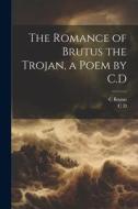The Romance of Brutus the Trojan, a Poem by C.D di C. D, C. Brutus edito da LEGARE STREET PR