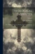 Theological Institutes: Or, a View of the Evidences, Doctrines, Morals, and Institutions of Christianity; Volume 2 di Richard Watson edito da LEGARE STREET PR