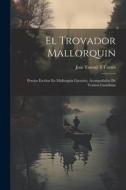 El Trovador Mallorquin: Poesias Escritas En Mallorquin Literario, Acompañadas De Version Castellana di José Taronji Y. Cortés edito da LEGARE STREET PR