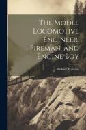 The Model Locomotive Engineer, Fireman, and Engine Boy di Michael Reynolds edito da LEGARE STREET PR
