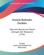 Teutsch-Redender Euclides: Oder Acht Bucher, Von Denen Anfangen Der Messkunst (1744) di Euclides, Anton Ernst Burkhard Von Birckenstein edito da Kessinger Publishing