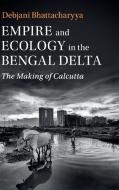 Empire and Ecology in the Bengal Delta di Debjani Bhattacharyya edito da Cambridge University Press