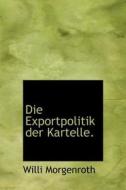 Die Exportpolitik Der Kartelle. di Willi Morgenroth edito da BiblioLife