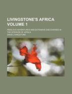 Livingstone's Africa Volume 1; Perilous Adventures and Extensive Discoveries in the Interior of Africa di David Livingstone edito da Rarebooksclub.com