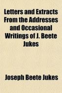 Letters And Extracts From The Addresses And Occasional Writings Of J. Beete Jukes di Joseph Beete Jukes edito da General Books Llc