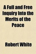 A Full And Free Inquiry Into The Merits di Robert White edito da General Books