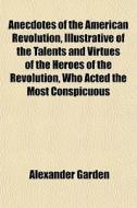 Anecdotes Of The American Revolution, Il di Alexander Garden edito da General Books
