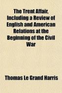 The Trent Affair, Including A Review Of di Thomas Le Grand Harris edito da General Books