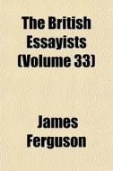 The British Essayists Volume 33 di James Ferguson edito da General Books
