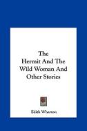 The Hermit and the Wild Woman and Other Stories the Hermit and the Wild Woman and Other Stories di Edith Wharton edito da Kessinger Publishing