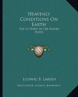 Heavenly Conditions on Earth: The 12 Tribes in the United States di Ludwig B. Larsen edito da Kessinger Publishing